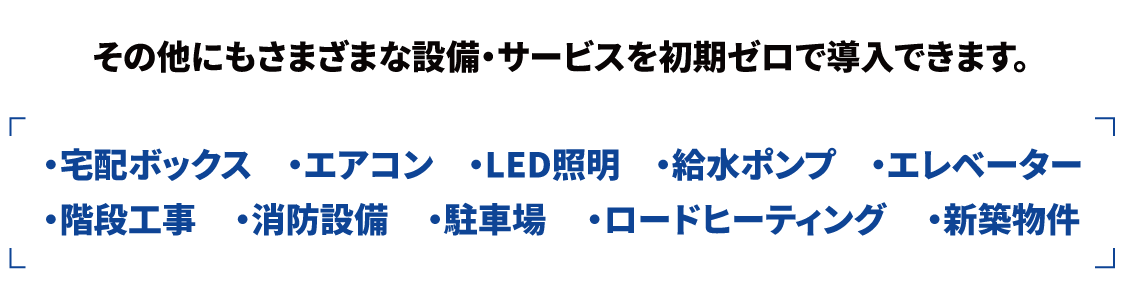 その他にもさまざまな設備・サービスを初期ゼロで導入できます。